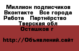 Миллион подписчиков Вконтакте - Все города Работа » Партнёрство   . Тверская обл.,Осташков г.